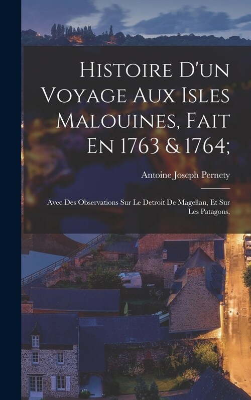 Histoire Dun Voyage Aux Isles Malouines, Fait En 1763 & 1764;: Avec Des Observations Sur Le Detroit De Magellan, Et Sur Les Patagons, (Hardcover)