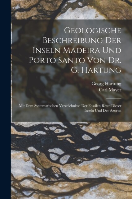 Geologische Beschreibung Der Inseln Madeira Und Porto Santo Von Dr. G. Hartung: Mit Dem Systematischen Verzeichnisse Der Fossilen Reste Dieser Inseln (Paperback)