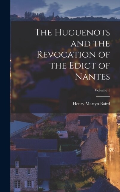 The Huguenots and the Revocation of the Edict of Nantes; Volume 1 (Hardcover)