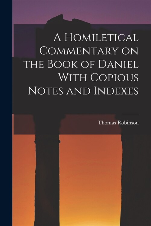 A Homiletical Commentary on the Book of Daniel With Copious Notes and Indexes (Paperback)