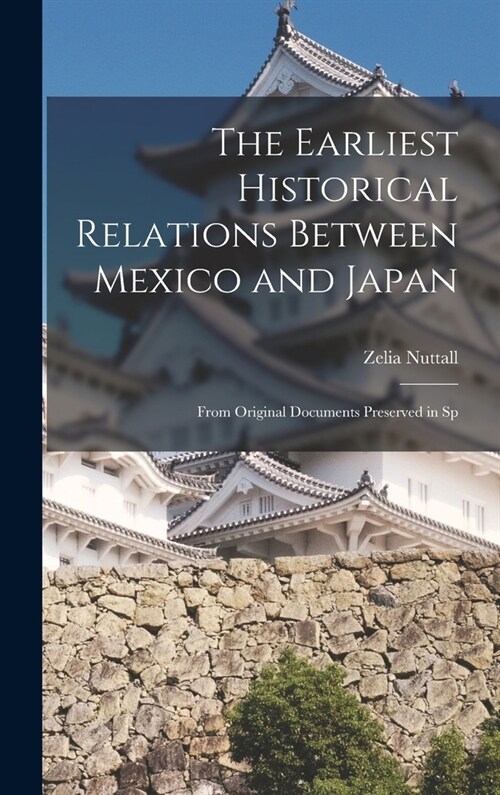 The Earliest Historical Relations Between Mexico and Japan: From Original Documents Preserved in Sp (Hardcover)