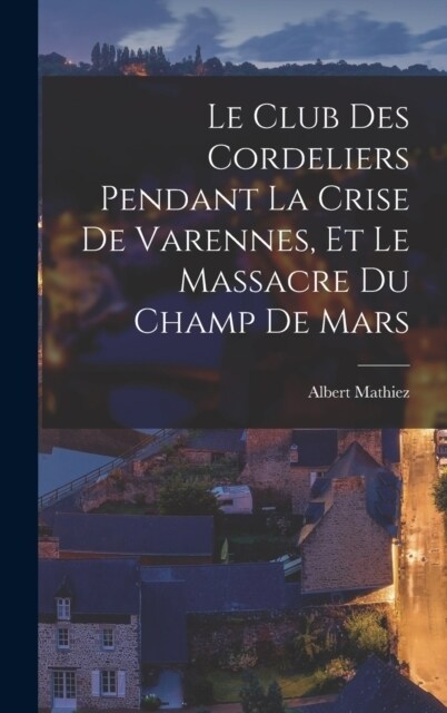 Le Club des Cordeliers pendant la crise de Varennes, et le massacre du Champ de Mars (Hardcover)
