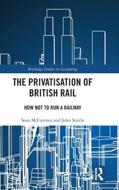 The Privatisation of British Rail : How Not to Run a Railway (Hardcover)