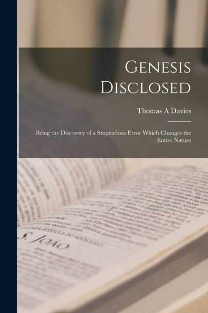 Genesis Disclosed: Being the Discovery of a Stupendous Error Which Changes the Entire Nature (Paperback)