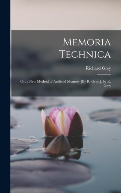 Memoria Technica: Or, a New Method of Artificial Memory [By R. Grey.]. by R. Grey (Hardcover)