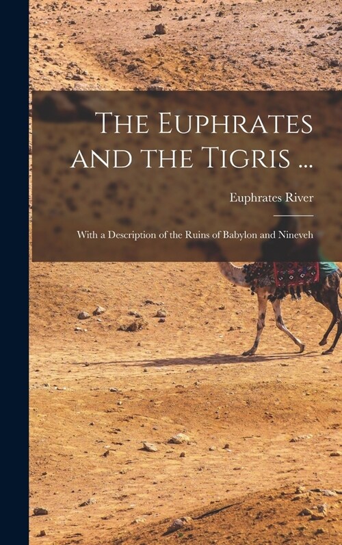 The Euphrates and the Tigris ...: With a Description of the Ruins of Babylon and Nineveh (Hardcover)