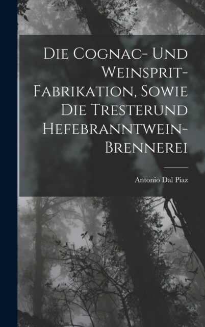 Die Cognac- Und Weinsprit-Fabrikation, Sowie Die Tresterund Hefebranntwein-Brennerei (Hardcover)