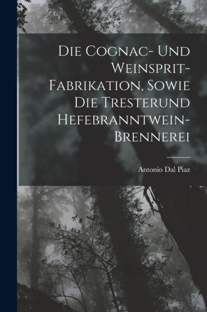Die Cognac- Und Weinsprit-Fabrikation, Sowie Die Tresterund Hefebranntwein-Brennerei (Paperback)