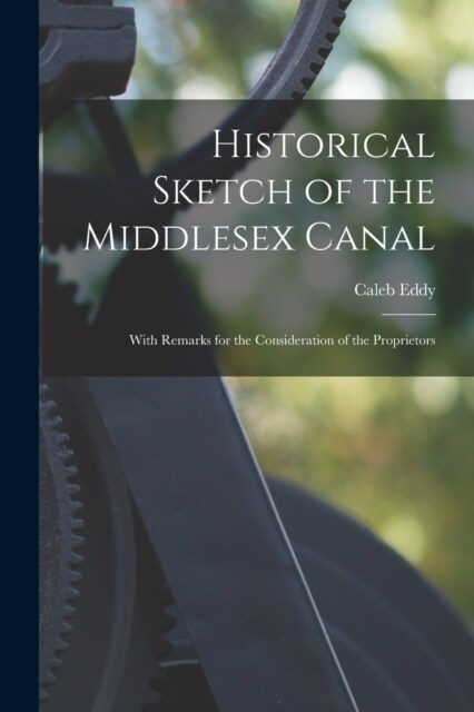 Historical Sketch of the Middlesex Canal: With Remarks for the Consideration of the Proprietors (Paperback)