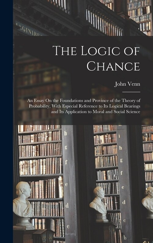 The Logic of Chance: An Essay On the Foundations and Province of the Theory of Probability, With Especial Reference to Its Logical Bearings (Hardcover)