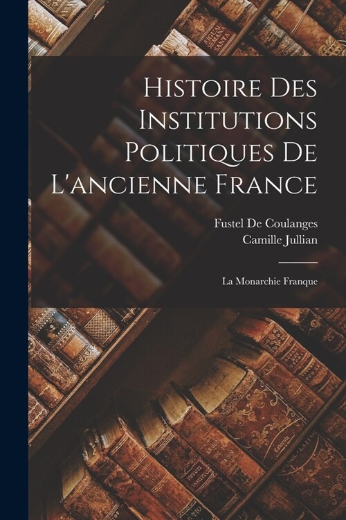 Histoire Des Institutions Politiques De Lancienne France: La Monarchie Franque (Paperback)