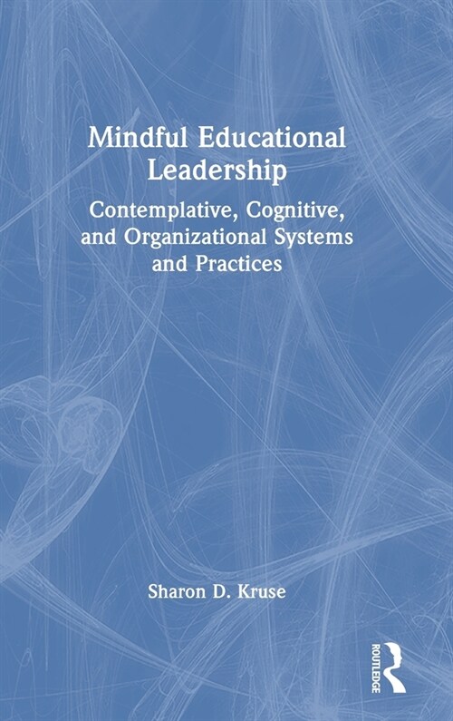 Mindful Educational Leadership : Contemplative, Cognitive, and Organizational Systems and Practices (Hardcover)