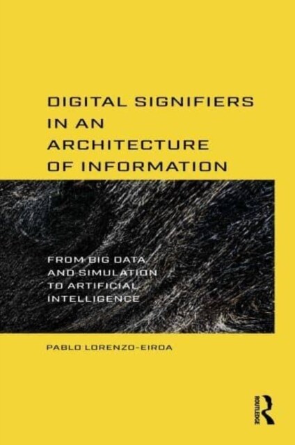 Digital Signifiers in an Architecture of Information : From Big Data and Simulation to Artificial Intelligence (Paperback)