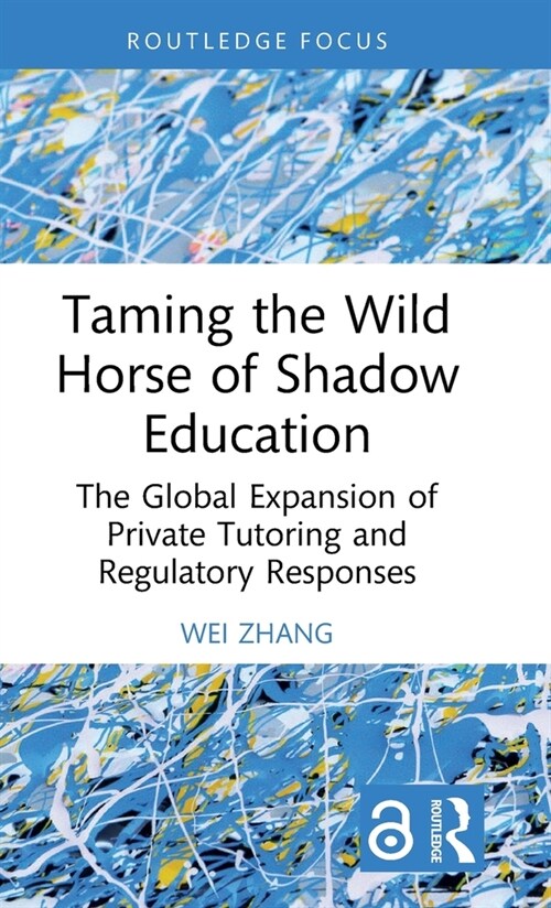 Taming the Wild Horse of Shadow Education : The Global Expansion of Private Tutoring and Regulatory Responses (Hardcover)