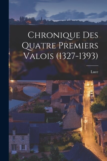 Chronique Des Quatre Premiers Valois (1327-1393) (Paperback)