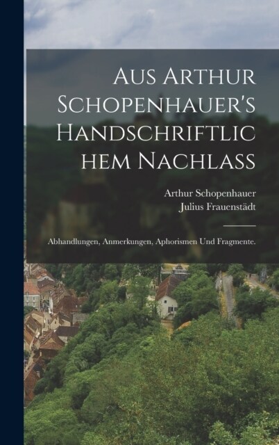 Aus Arthur Schopenhauers handschriftlichem Nachlass: Abhandlungen, Anmerkungen, Aphorismen und Fragmente. (Hardcover)