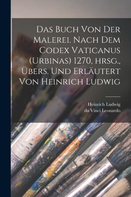 Das Buch von der Malerei. Nach dem Codex vaticanus (Urbinas) 1270, hrsg., ?ers. und erl?tert von Heinrich Ludwig (Paperback)