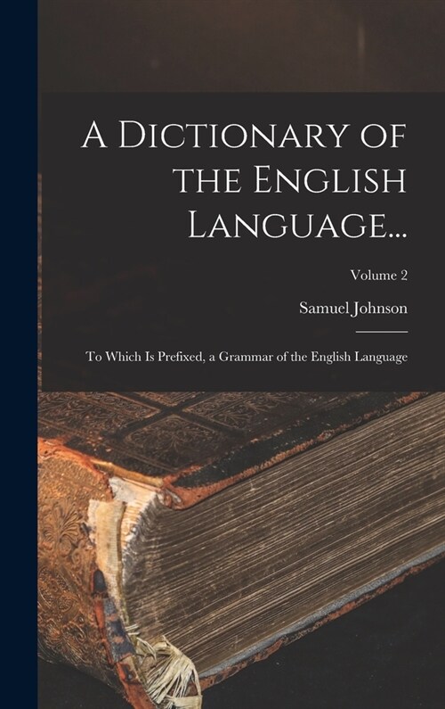 A Dictionary of the English Language...: To Which Is Prefixed, a Grammar of the English Language; Volume 2 (Hardcover)