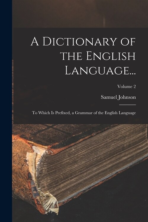 A Dictionary of the English Language...: To Which Is Prefixed, a Grammar of the English Language; Volume 2 (Paperback)