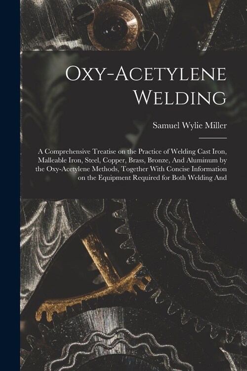 Oxy-acetylene Welding; a Comprehensive Treatise on the Practice of Welding Cast Iron, Malleable Iron, Steel, Copper, Brass, Bronze, And Aluminum by th (Paperback)
