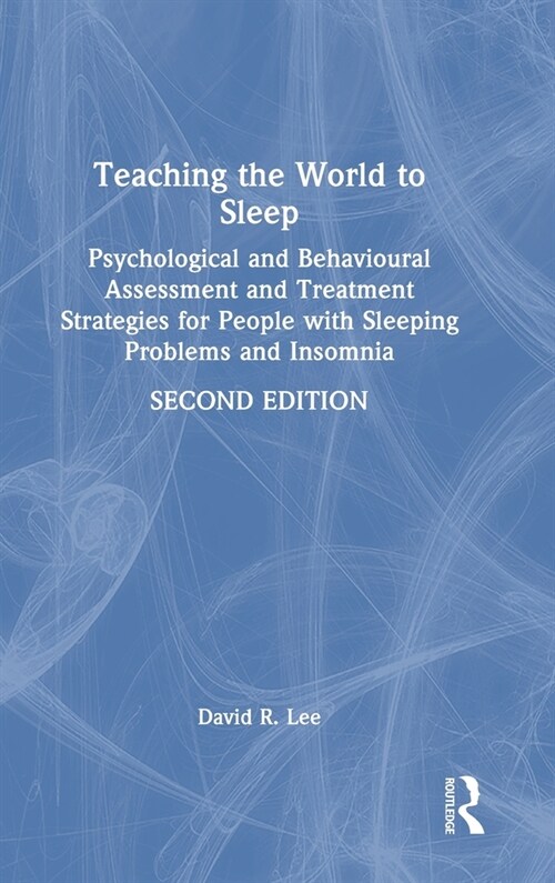 Teaching the World to Sleep : Psychological and Behavioural Assessment and Treatment Strategies for People with Sleeping Problems and Insomnia (Hardcover, 2 ed)