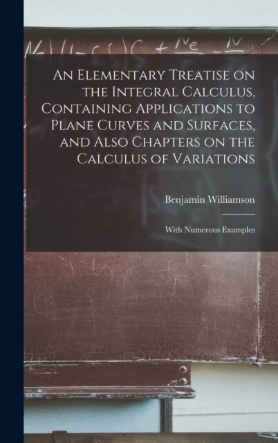 An Elementary Treatise on the Integral Calculus, Containing Applications to Plane Curves and Surfaces, and Also Chapters on the Calculus of Variations (Hardcover)