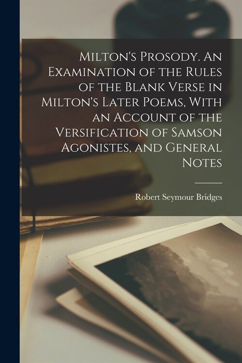 Miltons Prosody. An Examination of the Rules of the Blank Verse in Miltons Later Poems, With an Account of the Versification of Samson Agonistes, an (Paperback)