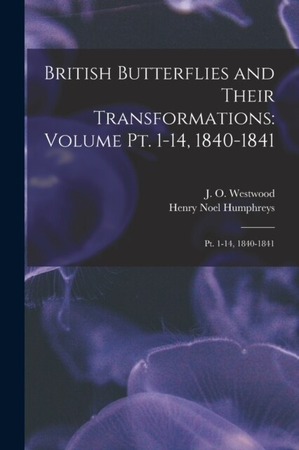 British Butterflies and Their Transformations: Volume pt. 1-14, 1840-1841: Pt. 1-14, 1840-1841 (Paperback)