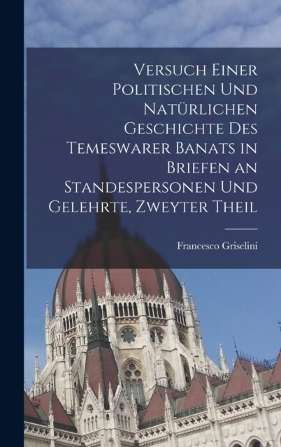 Versuch einer politischen und nat?lichen Geschichte des temeswarer Banats in Briefen an Standespersonen und Gelehrte, Zweyter Theil (Hardcover)