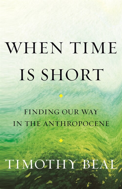 When Time Is Short: Finding Our Way in the Anthropocene (Paperback)