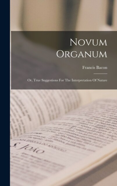 Novum Organum: Or, True Suggestions For The Interpretation Of Nature (Hardcover)