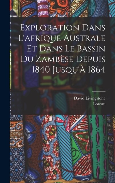 Exploration Dans Lafrique Australe Et Dans Le Bassin Du Zamb?e Depuis 1840 Jusqu?1864 (Hardcover)