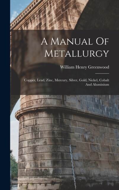 A Manual Of Metallurgy: Copper, Lead, Zinc, Mercury, Silver, Gold, Nickel, Cobalt And Aluminium (Hardcover)