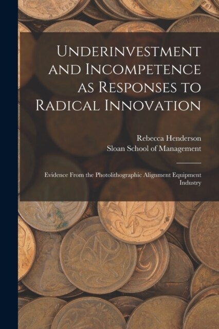 Underinvestment and Incompetence as Responses to Radical Innovation: Evidence From the Photolithographic Alignment Equipment Industry (Paperback)