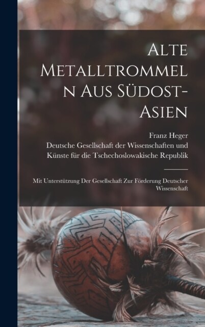 Alte Metalltrommeln Aus S?ost-asien: Mit Unterst?zung Der Gesellschaft Zur F?derung Deutscher Wissenschaft (Hardcover)