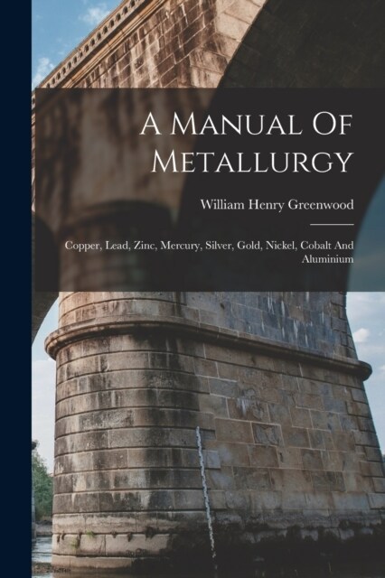 A Manual Of Metallurgy: Copper, Lead, Zinc, Mercury, Silver, Gold, Nickel, Cobalt And Aluminium (Paperback)