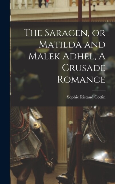 The Saracen, or Matilda and Malek Adhel, A Crusade Romance (Hardcover)