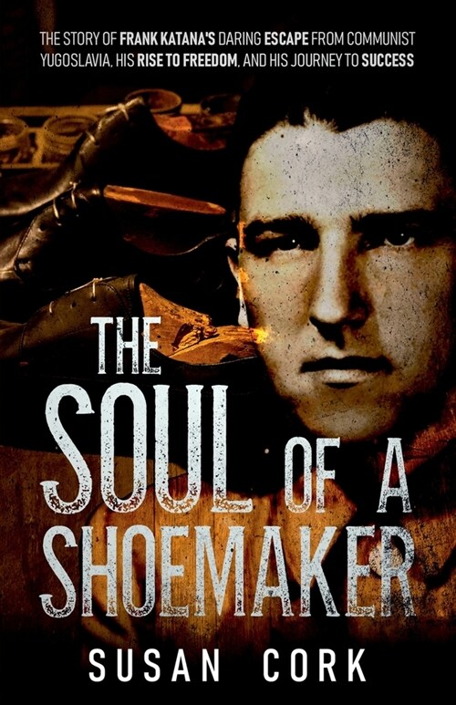 The Soul of a Shoemaker: The Story of Frank Katanas Daring Escape from Communist Yugoslavia, His Rise to Freedom, and His Journey to Success (Paperback)