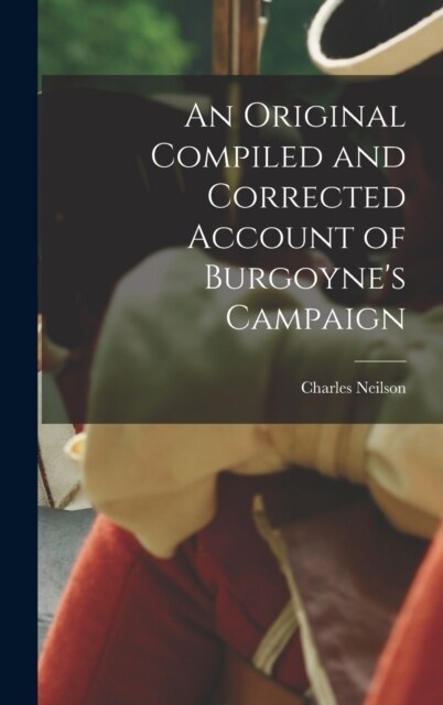 An Original Compiled and Corrected Account of Burgoynes Campaign (Hardcover)