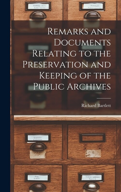 Remarks and Documents Relating to the Preservation and Keeping of the Public Archives (Hardcover)