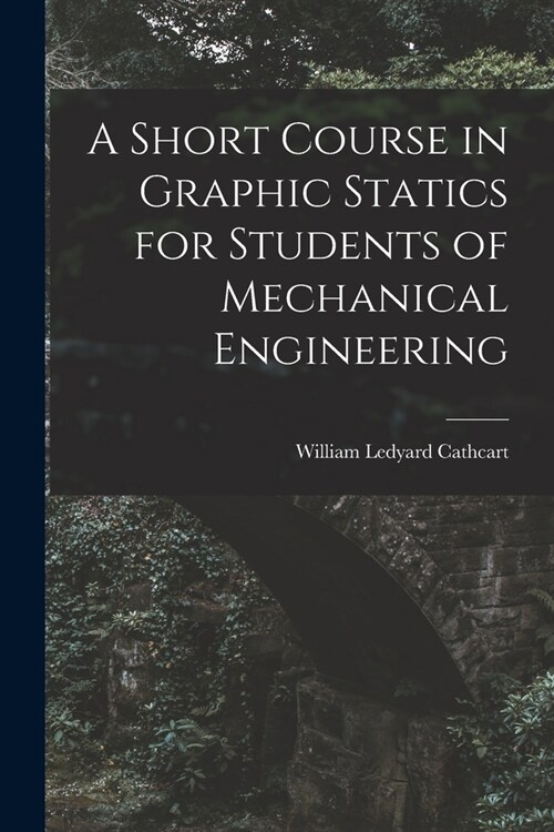 A Short Course in Graphic Statics for Students of Mechanical Engineering (Paperback)