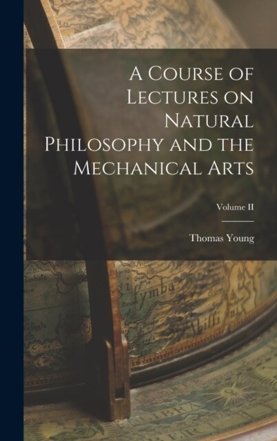 A Course of Lectures on Natural Philosophy and the Mechanical Arts; Volume II (Hardcover)