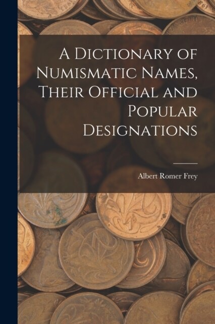 A Dictionary of Numismatic Names, Their Official and Popular Designations (Paperback)