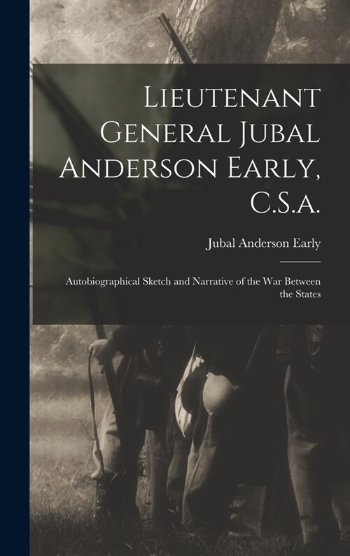 Lieutenant General Jubal Anderson Early, C.S.a.: Autobiographical Sketch and Narrative of the War Between the States (Hardcover)