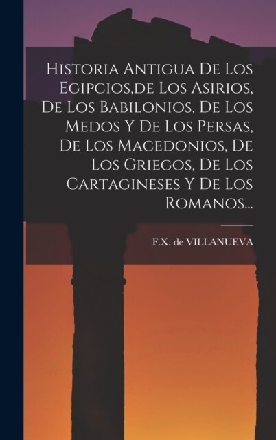 Historia Antigua De Los Egipcios, de Los Asirios, De Los Babilonios, De Los Medos Y De Los Persas, De Los Macedonios, De Los Griegos, De Los Cartagine (Hardcover)