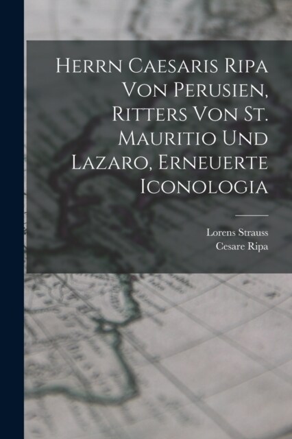 Herrn Caesaris Ripa von Perusien, Ritters von St. Mauritio und Lazaro, Erneuerte Iconologia (Paperback)