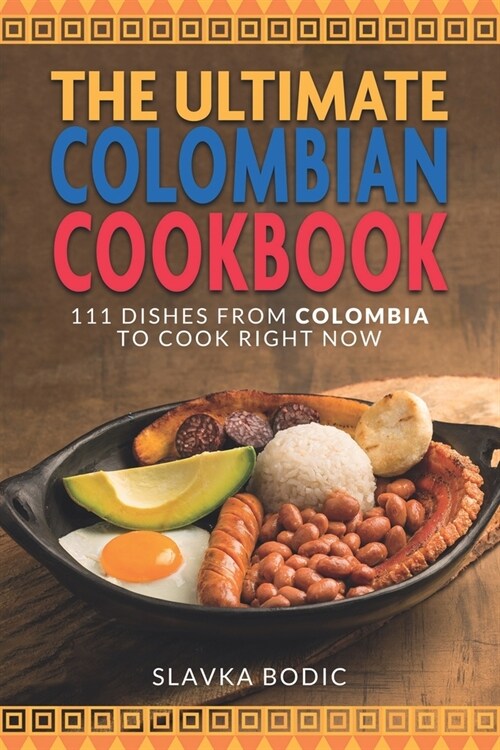 The Ultimate Colombian Cookbook: 111 Dishes From Colombia To Cook Right Now (Paperback)