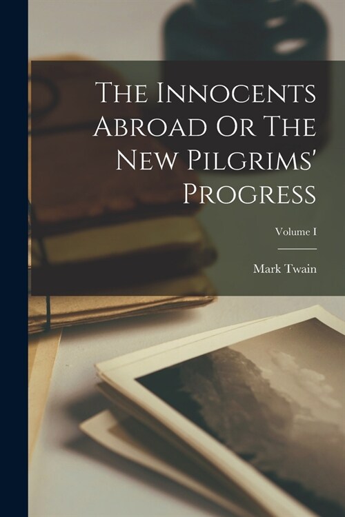 The Innocents Abroad Or The New Pilgrims Progress; Volume I (Paperback)