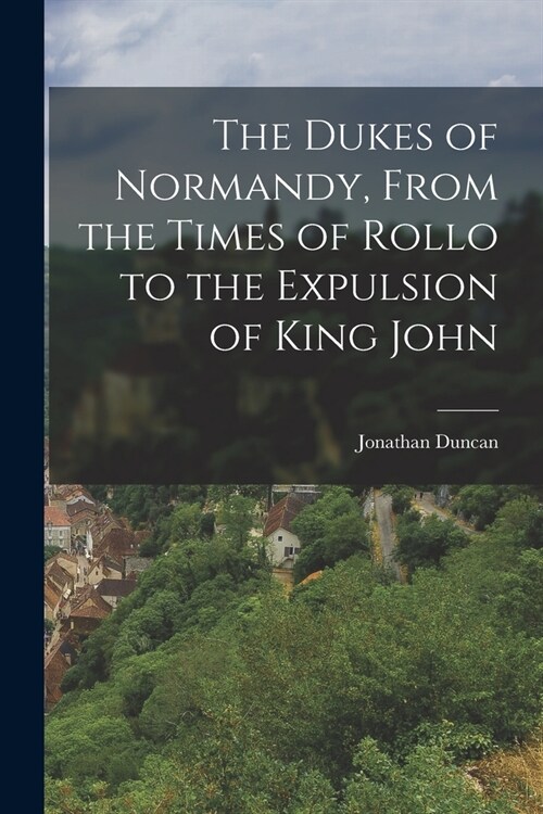 The Dukes of Normandy, From the Times of Rollo to the Expulsion of King John (Paperback)