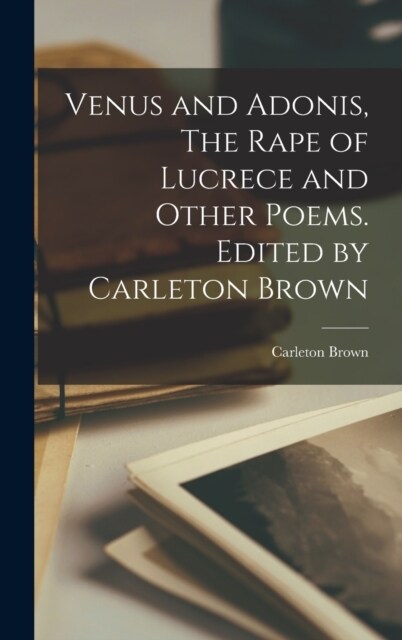 Venus and Adonis, The Rape of Lucrece and Other Poems. Edited by Carleton Brown (Hardcover)
